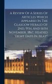 A Review Of A Series Of Articles Which Appeared In The Glasgow Herald Of 2nd, 9th, And 16th November, 1867, Headed "eight Days In Islay"