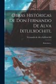 Obras Históricas De Don Fernando De Alva Ixtlilxochitl: Relaciones...