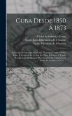 Cuba Desde 1850 Á 1873: Colección De Informes, Memorias, Proyectos Y Antecedentes Sobre El Gobierno De La Isla De Cuba, Relativos Al Citado Pe