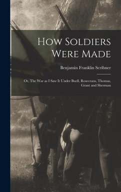 How Soldiers Were Made; or, The War as I Saw it Under Buell, Rosecrans, Thomas, Grant and Sherman - Scribner, Benjamin Franklin