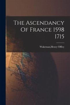 The Ascendancy Of France 1598 1715 - Offley, Wakeman Henry