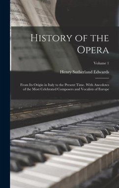 History of the Opera: From Its Origin in Italy to the Present Time. With Anecdotes of the Most Celebrated Composers and Vocalists of Europe; - Edwards, Henry Sutherland