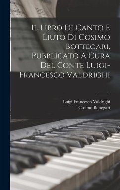 Il Libro Di Canto E Liuto Di Cosimo Bottegari, Pubblicato A Cura Del Conte Luigi-francesco Valdrighi - Bottegari, Cosimo