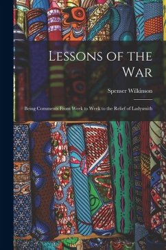 Lessons of the War: Being Comments From Week to Week to the Relief of Ladysmith - Wilkinson, Spenser