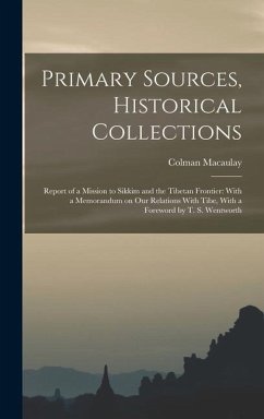 Primary Sources, Historical Collections: Report of a Mission to Sikkim and the Tibetan Frontier: With a Memorandum on Our Relations With Tibe, With a - Macaulay, Colman