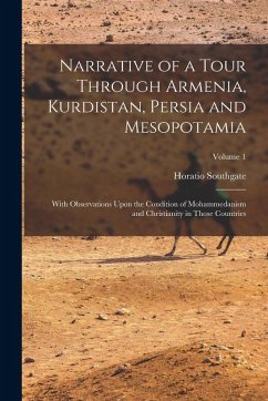 Narrative of a Tour Through Armenia, Kurdistan, Persia and Mesopotamia: With Observations Upon the Condition of Mohammedanism and Christianity in Thos - Southgate, Horatio