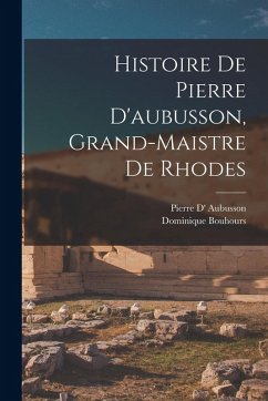 Cover Histoire De Pierre D'aubusson, Grand-Maistre De Rhodes