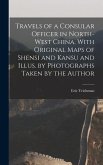 Travels of a Consular Officer in North-west China. With Original Maps of Shensi and Kansu and Illus. by Photographs Taken by the Author