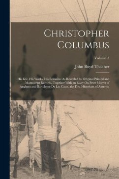 Christopher Columbus: His Life, His Works, His Remains: As Revealed by Original Printed and Manuscript Records, Together With an Essay On Pe - Thacher, John Boyd