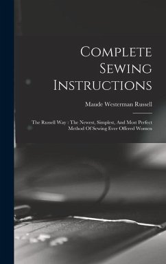 Complete Sewing Instructions: The Russell Way: The Newest, Simplest, And Most Perfect Method Of Sewing Ever Offered Women - Russell, Maude Westerman