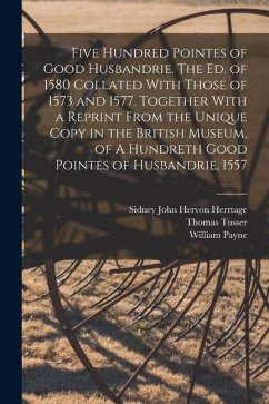 Five Hundred Pointes of Good Husbandrie. The ed. of 1580 Collated With Those of 1573 and 1577. Together With a Reprint From the Unique Copy in the Bri - Herrtage, Sidney John Hervon; Tusser, Thomas; Payne, William