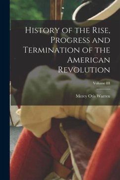 History of the Rise, Progress and Termination of the American Revolution; Volume III - Otis, Warren Mercy