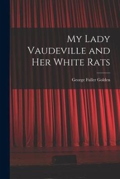 My Lady Vaudeville and Her White Rats - Golden, George Fuller