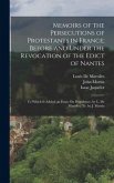 Memoirs of the Persecutions of Protestants in France; Before and Under the Revocation of the Edict of Nantes