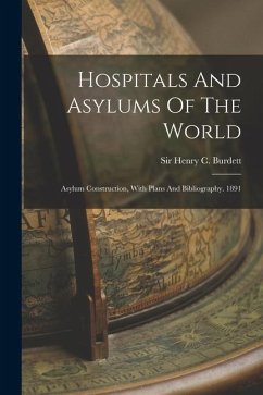 Hospitals And Asylums Of The World: Asylum Construction, With Plans And Bibliography. 1891