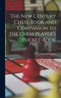 The New Century Chess-Book and Companion to the Chess Player's Pocket-Book - Mortimer, James