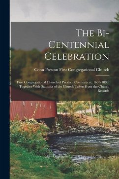 The Bi-Centennial Celebration: First Congregational Church of Preston, Connecticut, 1698-1898. Together With Statistics of the Church Taken From the - Church, Conn Preston First Congregati