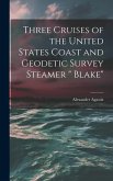 Three Cruises of the United States Coast and Geodetic Survey Steamer &quote; Blake&quote;