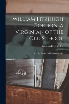 Cover William Fitzhugh Gordon, a Virginian of the old School; his Life, Times and Contemporaries