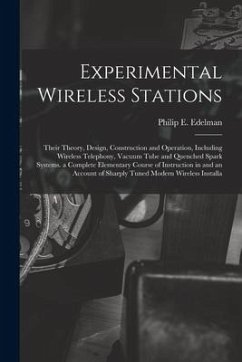 Experimental Wireless Stations: Their Theory, Design, Construction and Operation, Including Wireless Telephony, Vacuum Tube and Quenched Spark Systems - Edelman, Philip E.