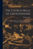 The Church Bells of Leicestershire: Their Inscriptions, Traditions, and Peculiar Uses, With Chapters On Bells and the Leicester Bell Founders The Church Bells of Leicestershire: Their Inscriptions, Traditions, and Peculiar Uses, With Chapters On Bells and the Leicester Bell Founders
