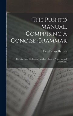 The Pushto Manual. Comprising a Concise Grammar; Exercises and Dialogues; Familiar Phrases, Proverbs, and Vocabulary - Raverty, Henry George