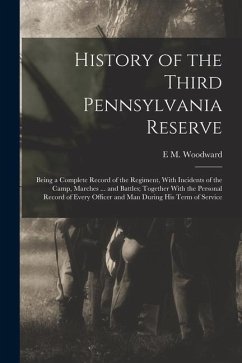 History of the Third Pennsylvania Reserve: Being a Complete Record of the Regiment, With Incidents of the Camp, Marches ... and Battles; Together With - Woodward, E. M.