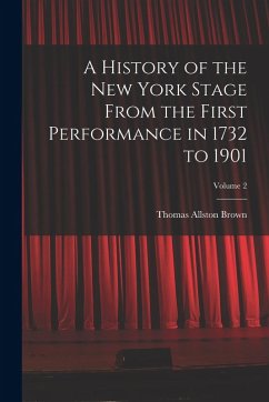 A History of the New York Stage From the First Performance in 1732 to 1901; Volume 2 - Brown, Thomas Allston