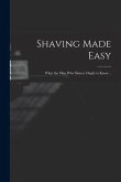 Shaving Made Easy; What the man who Shaves Ought to Know ..