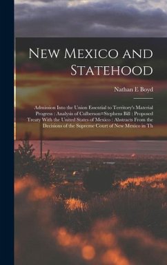 New Mexico and Statehood: Admission Into the Union Essential to Territory's Material Progress: Analysis of Culberson=Stephens Bill: Proposed Tre - Boyd, Nathan E.