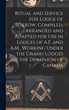 Ritual and Service for Lodge of Sorrow, Compiled, Arranged and Adapted for use in Lodges of A.F. and A.M., Working Under the Grand Lodges of the Domin - Anonymous
