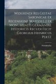 Widukindi Res Gestae Saxonicae Ex Recensione Waitzii [...] Ex Monumentis Germaniae Historicis Recudi Fecit Georgius Heinricus Pertz