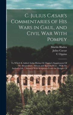 C. Julius Cæsar's Commentaries of His Wars in Gaul, and Civil War With Pompey: To Which Is Added Aulus Hirtius Or Oppius's Supplement Of the Alexandri - Caesar, Julius; Hirtius, Aulus; Oppius, C.