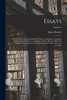 Essays: On the Nature and Immutability of Truth, in Opposition to Sophistry and Scepticism; On Poetry and Music, As They Affec Essays: On the Nature and Immutability of Truth, in Opposition to Sophistry and Scepticism; On Poetry and Music, As They Affec