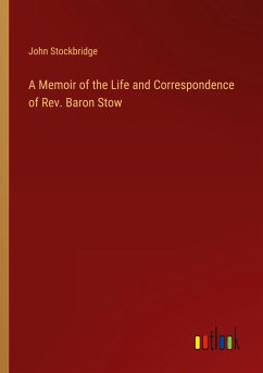 A Memoir of the Life and Correspondence of Rev. Baron Stow - Stockbridge, John