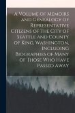 A Volume of Memoirs and Genealogy of Representative Citizens of the City of Seattle and County of King, Washington, Including Biographies of Many of T