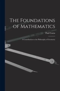 The Foundations of Mathematics; A Contribution to the Philosophy of Geometry - Paul, Carus