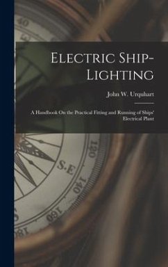 Electric Ship-Lighting: A Handbook On the Practical Fitting and Running of Ships' Electrical Plant - Urquhart, John W.