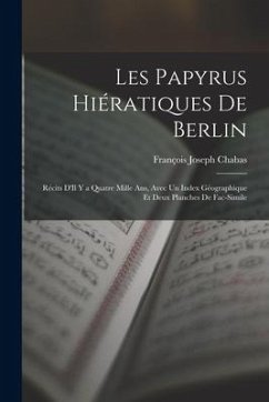 Les Papyrus Hiératiques De Berlin: Récits D'Il Y a Quatre Mille Ans, Avec Un Index Géographique Et Deux Planches De Fac-Simile - Chabas, François Joseph