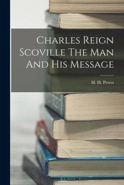 Charles Reign Scoville The Man And His Message - Peters, H. H.