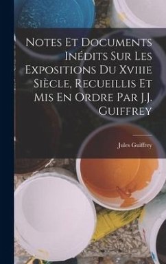Notes Et Documents Inédits Sur Les Expositions Du Xviiie Siècle, Recueillis Et Mis En Ordre Par J.J. Guiffrey - Guiffrey, Jules