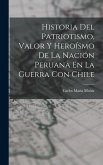 Historia Del Patriotismo, Valor Y Heroísmo De La Nación Peruana En La Guerra Con Chile