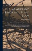The Farmer's and Emigrant's Hand Book: Being a Full and Complete Guide for the Farmer and the Emigrant: Comprising the Clearing of Forest and Prairie