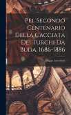Pel Secondo Centenario Della Cacciata Dei Turchi Da Buda, 1686-1886