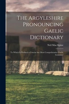 The Argyleshire Pronouncing Gaelic Dictionary: To Which is Prefixed a Concise but Most Comprehensive Gaelic Grammar - Neil, MacAlpine