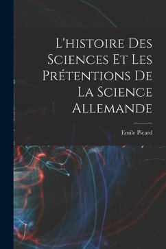 L'histoire des sciences et les prétentions de la science allemande - Picard, Emile