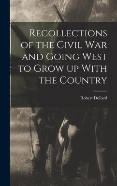 Recollections of the Civil war and Going West to Grow up With the Country - Dollard, Robert
