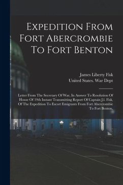 Expedition From Fort Abercrombie To Fort Benton: Letter From The Secretary Of War, In Answer To Resolution Of House Of 19th Instant Transmitting Repor - Fisk, James Liberty