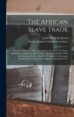 The African Slave Trade: The Secret Purpose of the Insurgents to Revive It. No Treaty Stipulations Against the Slave Trade to Be Extended Into - Benjamin, Judah Philip; Lamar, Lucius Quintus Cincinnatus