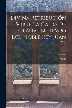 Divina retribución sobre la caida de España en tiempo del noble Rey Juan el - Palma